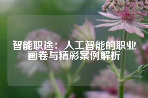 智能职途:人工智能的职业画卷与精彩案例解析