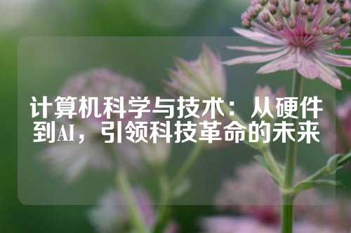 计算机科学与技术：从硬件到AI，引领科技革命的未来