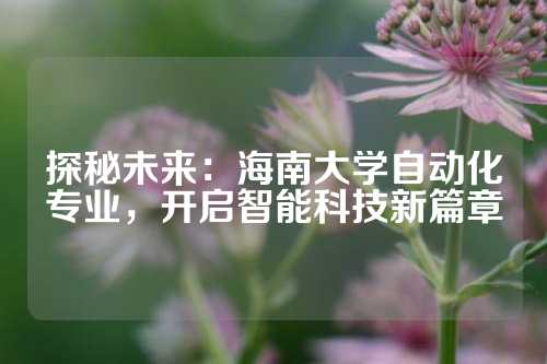 探秘未来：海南大学自动化专业，开启智能科技新篇章