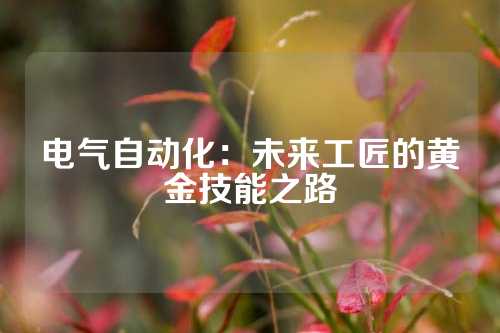 电气自动化：未来工匠的黄金技能之路
