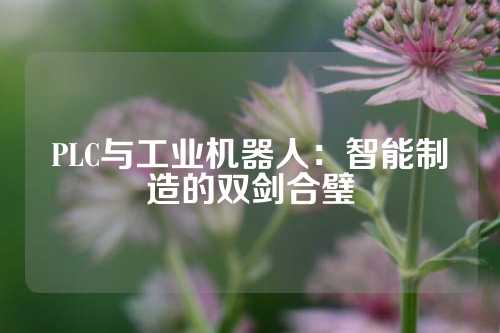 PLC与工业机器人：智能制造的双剑合璧