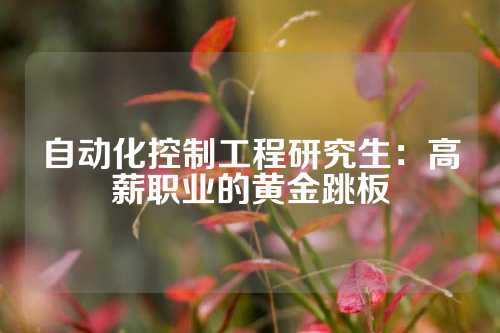 自动化控制工程研究生：高薪职业的黄金跳板