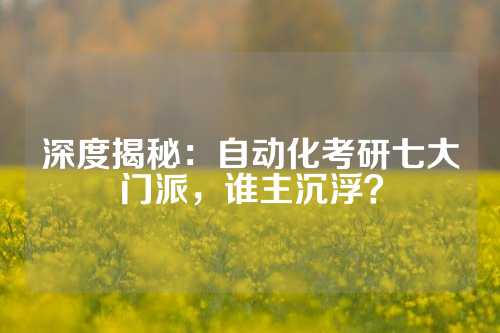 深度揭秘:自动化考研七大门派,谁主沉浮?