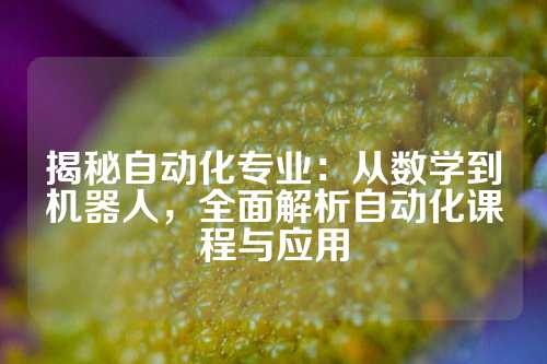 揭秘自动化专业：从数学到机器人，全面解析自动化课程与应用