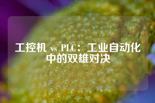 工控机 vs PLC：工业自动化中的双雄对决