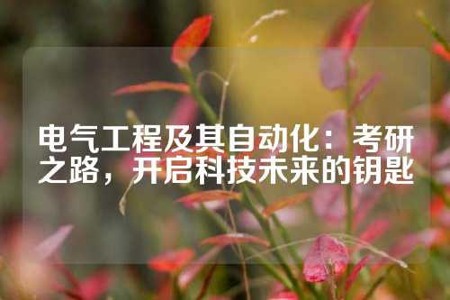 电气工程及其自动化：考研之路，开启科技未来的钥匙
