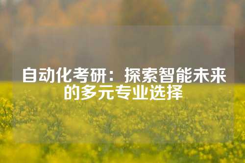 自动化考研:探索智能未来的多元专业选择