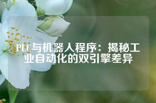 PLC与机器人程序：揭秘工业自动化的双引擎差异