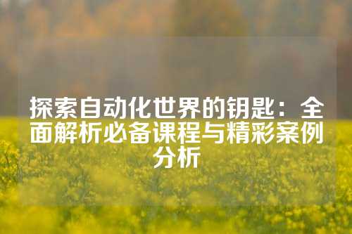 探索自动化世界的钥匙:全面解析必备课程与精彩案例分析