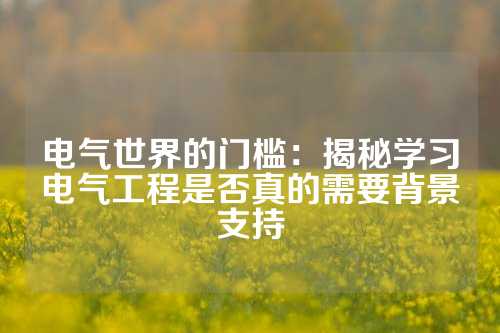 电气世界的门槛：揭秘学习电气工程是否真的需要背景支持