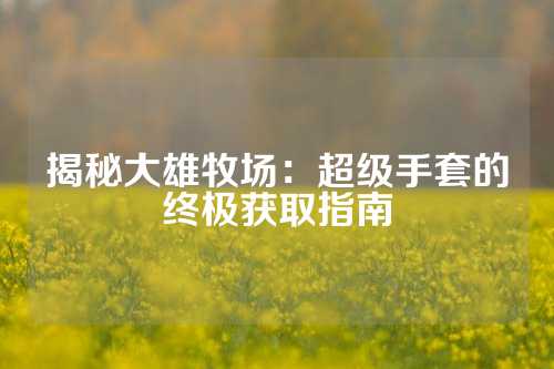 揭秘大雄牧场：超级手套的终极获取指南