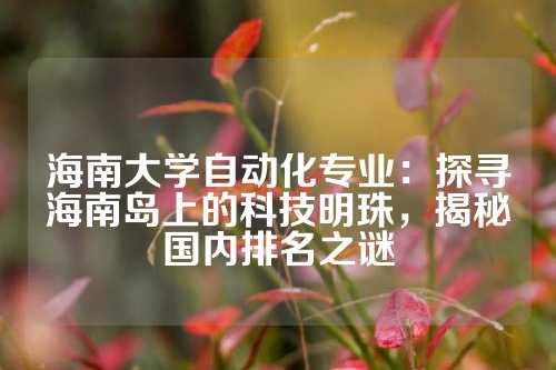 海南大学自动化专业：探寻海南岛上的科技明珠，揭秘国内排名之谜