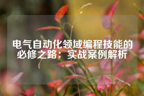 电气自动化领域编程技能的必修之路：实战案例解析