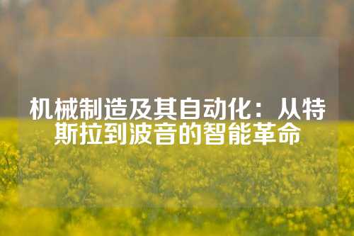 机械制造及其自动化：从特斯拉到波音的智能革命