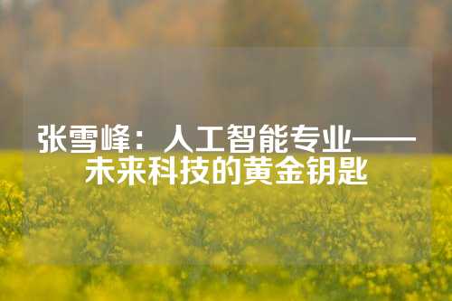 张雪峰：人工智能专业——未来科技的黄金钥匙