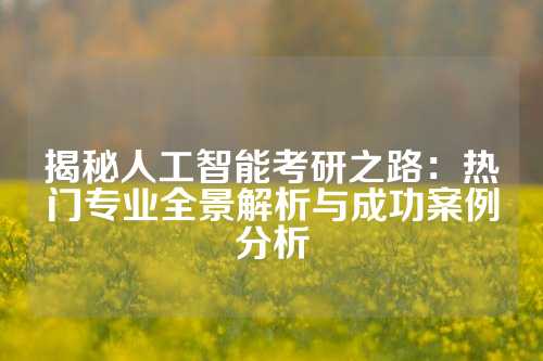 揭秘人工智能考研之路：热门专业全景解析与成功案例分析