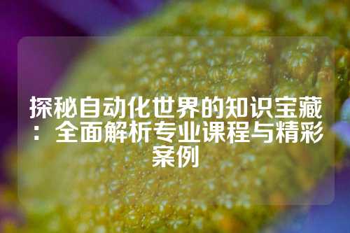 探秘自动化世界的知识宝藏:全面解析专业课程与精彩案例