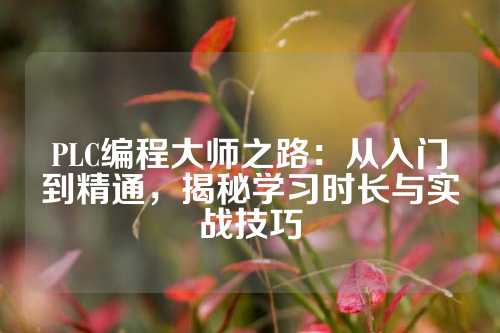 PLC编程大师之路:从入门到精通,揭秘学习时长与实战技巧