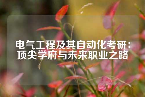 电气工程及其自动化考研:顶尖学府与未来职业之路