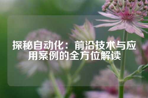 探秘自动化：前沿技术与应用案例的全方位解读