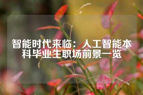 智能时代来临：人工智能本科毕业生职场前景一览
