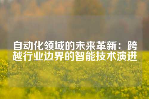 自动化领域的未来革新：跨越行业边界的智能技术演进