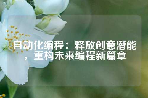 自动化编程：释放创意潜能，重构未来编程新篇章