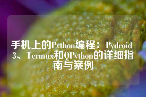 手机上的Python编程：Pydroid 3、Termux和QPython的详细指南与案例