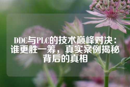 DDC与PLC的技术巅峰对决：谁更胜一筹，真实案例揭秘背后的真相