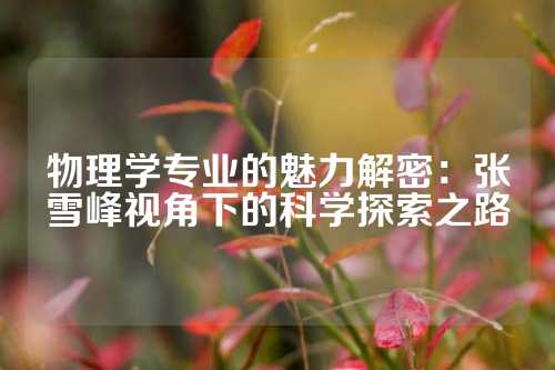 物理学专业的魅力解密：张雪峰视角下的科学探索之路
