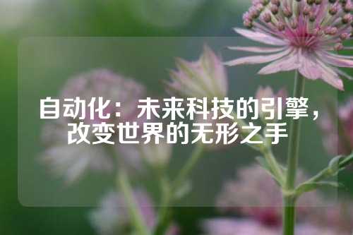 自动化：未来科技的引擎，改变世界的无形之手