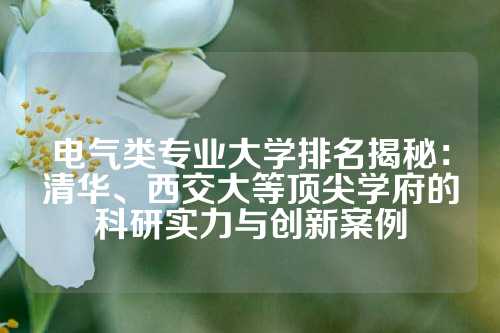 电气类专业大学排名揭秘：清华、西交大等顶尖学府的科研实力与创新案例