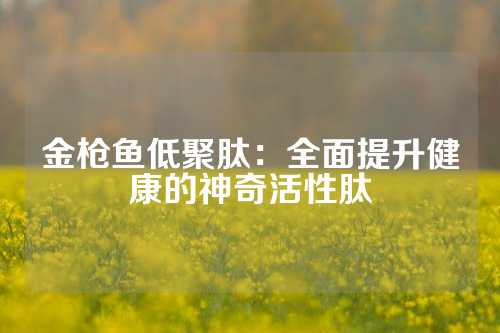 金枪鱼低聚肽：全面提升健康的神奇活性肽