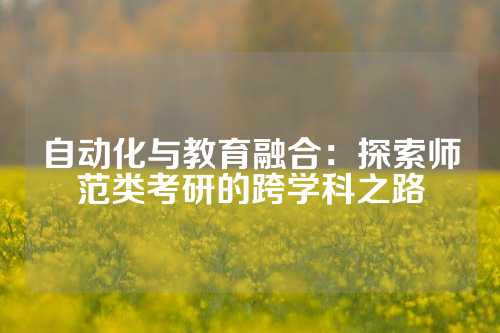 自动化与教育融合：探索师范类考研的跨学科之路