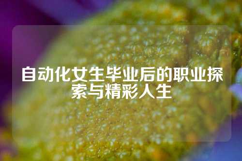 自动化女生毕业后的职业探索与精彩人生