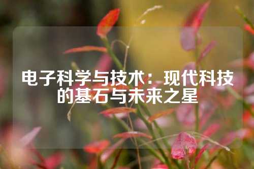 电子科学与技术：现代科技的基石与未来之星