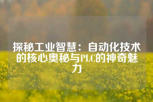 探秘工业智慧：自动化技术的核心奥秘与PLC的神奇魅力