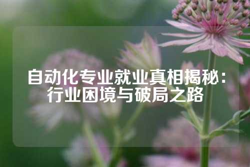 自动化专业就业真相揭秘：行业困境与破局之路