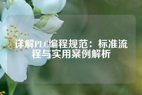 详解PLC编程规范：标准流程与实用案例解析