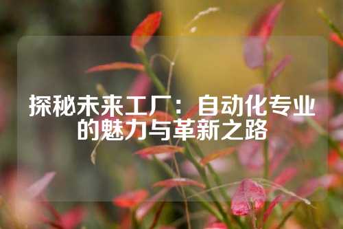 探秘未来工厂：自动化专业的魅力与革新之路