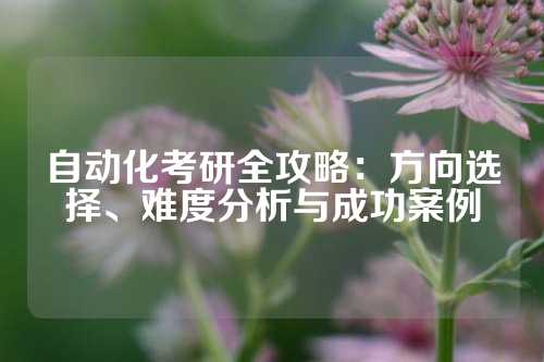 自动化考研全攻略：方向选择、难度分析与成功案例