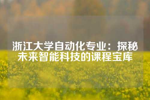 浙江大学自动化专业：探秘未来智能科技的课程宝库
