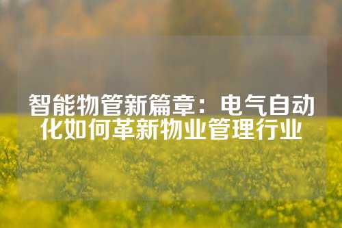 智能物管新篇章：电气自动化如何革新物业管理行业