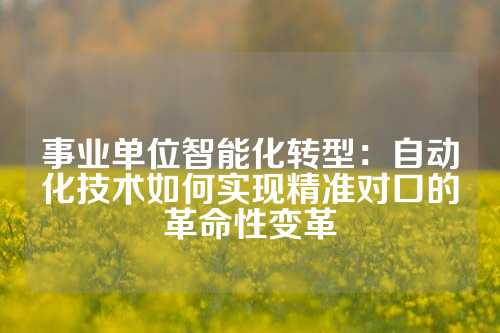 事业单位智能化转型：自动化技术如何实现精准对口的革命性变革