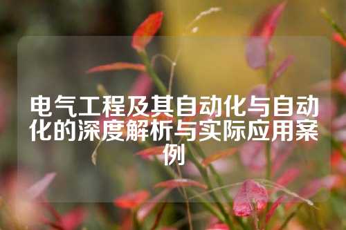 电气工程及其自动化与自动化的深度解析与实际应用案例