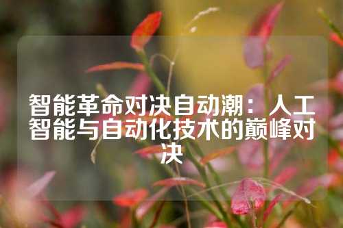 智能革命对决自动潮：人工智能与自动化技术的巅峰对决