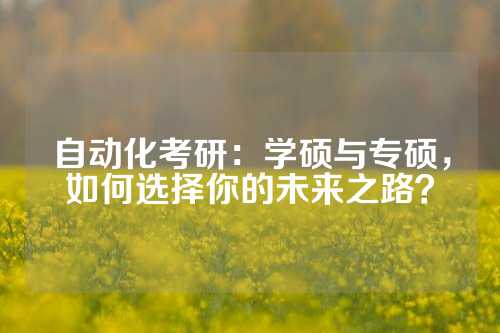 自动化考研：学硕与专硕，如何选择你的未来之路？