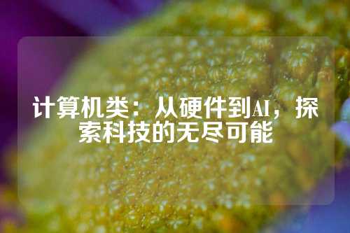 计算机类：从硬件到AI，探索科技的无尽可能