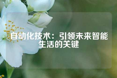 自动化技术：引领未来智能生活的关键