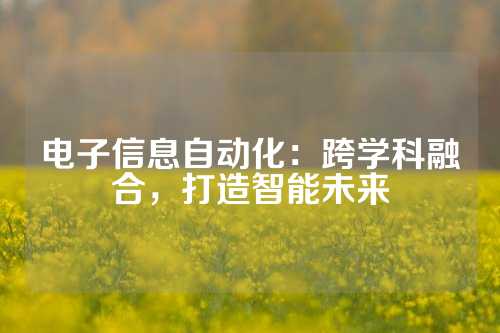 电子信息自动化：跨学科融合，打造智能未来
